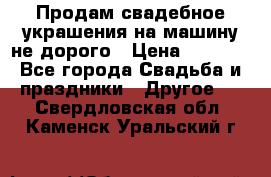 Продам свадебное украшения на машину не дорого › Цена ­ 3 000 - Все города Свадьба и праздники » Другое   . Свердловская обл.,Каменск-Уральский г.